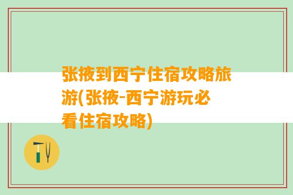 张掖到西宁住宿攻略旅游(张掖-西宁游玩必看住宿攻略)