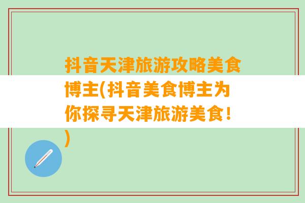 抖音天津旅游攻略美食博主(抖音美食博主为你探寻天津旅游美食！)