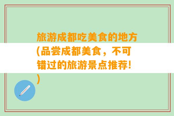 旅游成都吃美食的地方(品尝成都美食，不可错过的旅游景点推荐!)