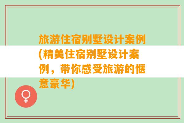 旅游住宿别墅设计案例(精美住宿别墅设计案例，带你感受旅游的惬意豪华)