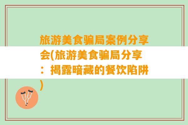 旅游美食骗局案例分享会(旅游美食骗局分享：揭露暗藏的餐饮陷阱)