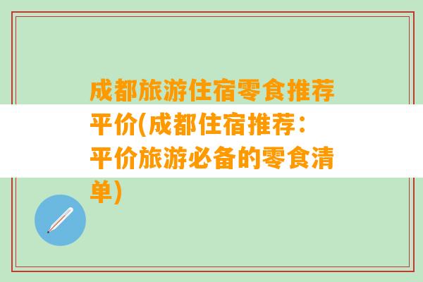 成都旅游住宿零食推荐平价(成都住宿推荐：平价旅游必备的零食清单)