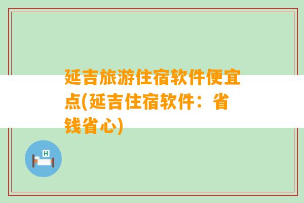 延吉旅游住宿软件便宜点(延吉住宿软件：省钱省心)