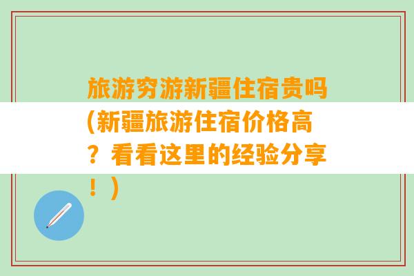 旅游穷游新疆住宿贵吗(新疆旅游住宿价格高？看看这里的经验分享！)