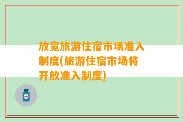 放宽旅游住宿市场准入制度(旅游住宿市场将开放准入制度)