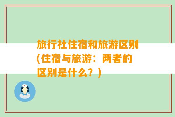 旅行社住宿和旅游区别(住宿与旅游：两者的区别是什么？)