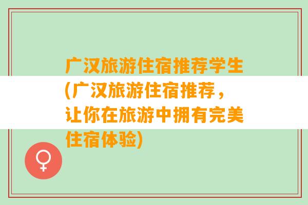 广汉旅游住宿推荐学生(广汉旅游住宿推荐，让你在旅游中拥有完美住宿体验)