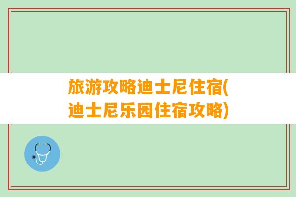 旅游攻略迪士尼住宿(迪士尼乐园住宿攻略)