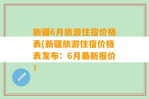 新疆6月旅游住宿价格表(新疆旅游住宿价格表发布：6月最新报价！