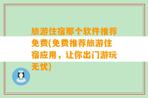 旅游住宿那个软件推荐免费(免费推荐旅游住宿应用，让你出门游玩无忧)