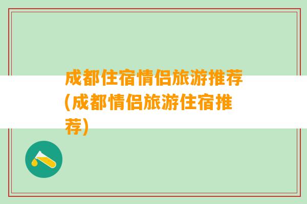 成都住宿情侣旅游推荐(成都情侣旅游住宿推荐)