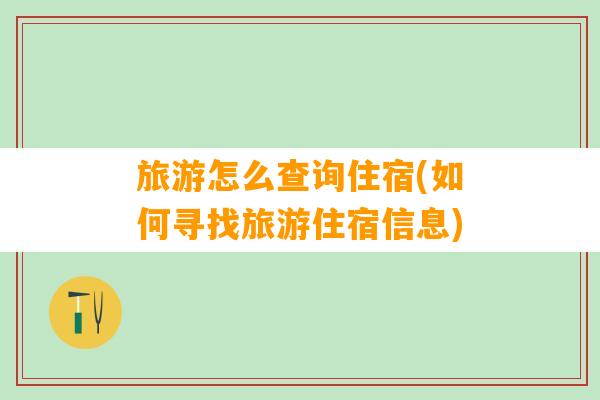 旅游怎么查询住宿(如何寻找旅游住宿信息)