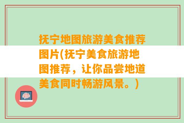 抚宁地图旅游美食推荐图片(抚宁美食旅游地图推荐，让你品尝地道美食同时畅游风景。)