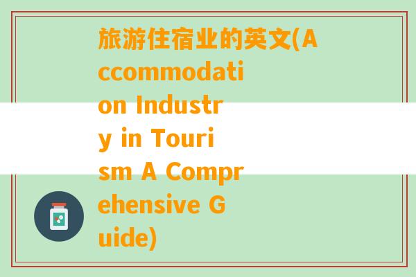 旅游住宿业的英文(Accommodation Industry in Tourism A Comprehensive Guide)