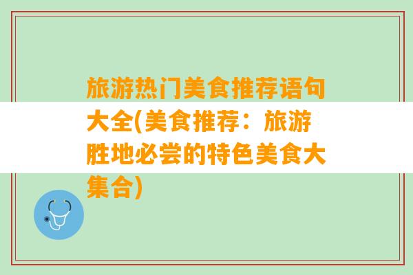 旅游热门美食推荐语句大全(美食推荐：旅游胜地必尝的特色美食大集合)