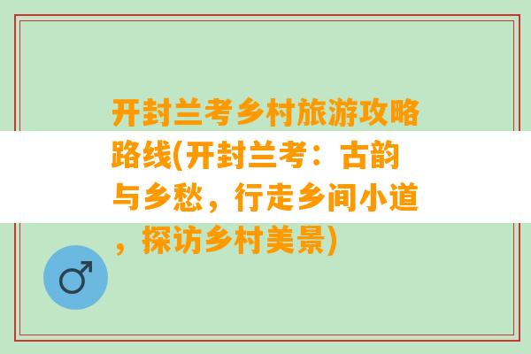 开封兰考乡村旅游攻略路线(开封兰考：古韵与乡愁，行走乡间小道，探访乡村美景)