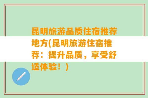 昆明旅游品质住宿推荐地方(昆明旅游住宿推荐：提升品质，享受舒适体验！)