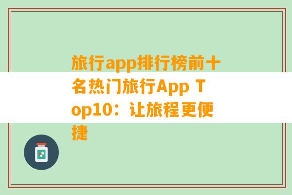 旅行app排行榜前十名热门旅行App Top10：让旅程更便捷