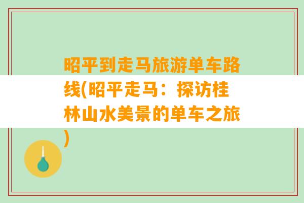 昭平到走马旅游单车路线(昭平走马：探访桂林山水美景的单车之旅)