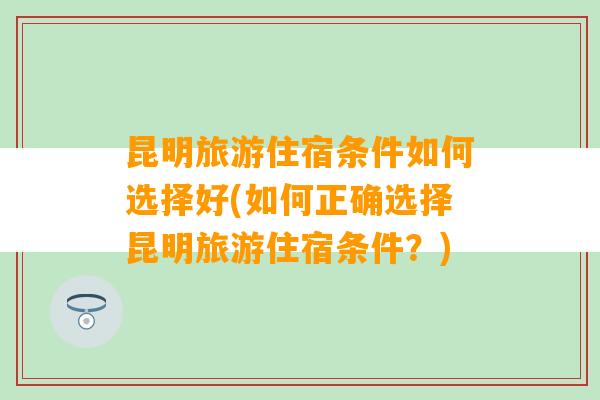 昆明旅游住宿条件如何选择好(如何正确选择昆明旅游住宿条件？)