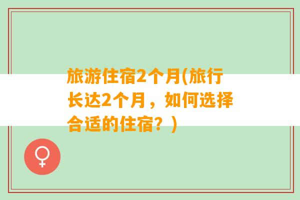 旅游住宿2个月(旅行长达2个月，如何选择合适的住宿？)