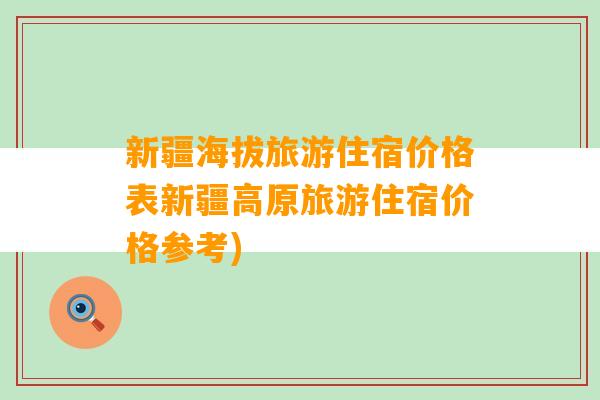 新疆海拔旅游住宿价格表新疆高原旅游住宿价格参考)