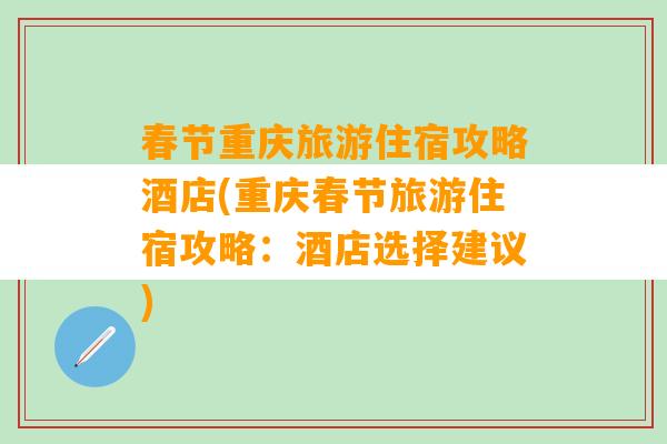 春节重庆旅游住宿攻略酒店(重庆春节旅游住宿攻略：酒店选择建议)