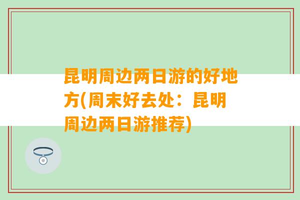 昆明周边两日游的好地方(周末好去处：昆明周边两日游推荐)