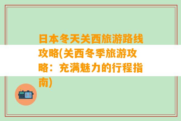 日本冬天关西旅游路线攻略(关西冬季旅游攻略：充满魅力的行程指南)