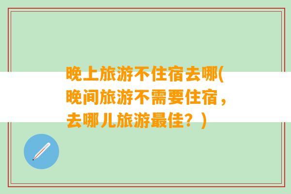 晚上旅游不住宿去哪(晚间旅游不需要住宿，去哪儿旅游最佳？)