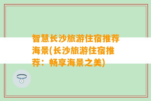 智慧长沙旅游住宿推荐海景(长沙旅游住宿推荐：畅享海景之美)