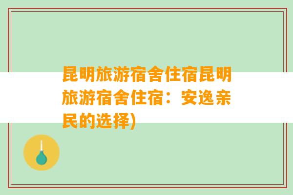 昆明旅游宿舍住宿昆明旅游宿舍住宿：安逸亲民的选择)