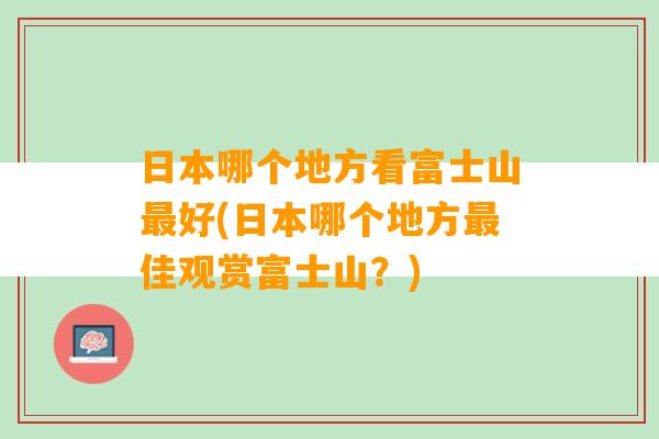 日本哪个地方看富士山最好(日本哪个地方最佳观赏富士山？)