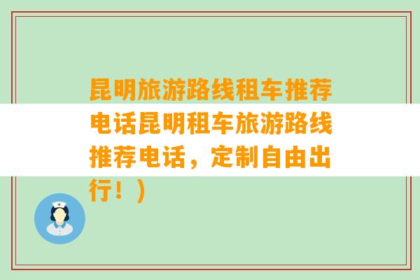 昆明旅游路线租车推荐电话昆明租车旅游路线推荐电话，定制自由出行！)