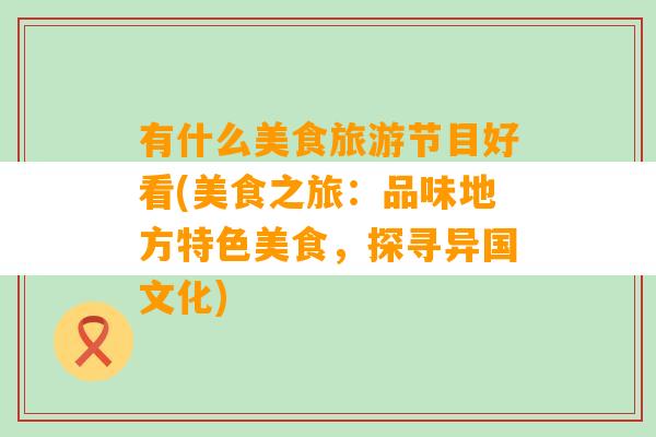 有什么美食旅游节目好看(美食之旅：品味地方特色美食，探寻异国文化)