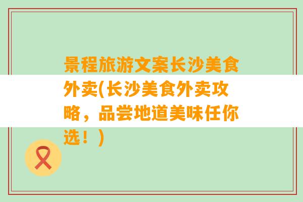 景程旅游文案长沙美食外卖(长沙美食外卖攻略，品尝地道美味任你选！)