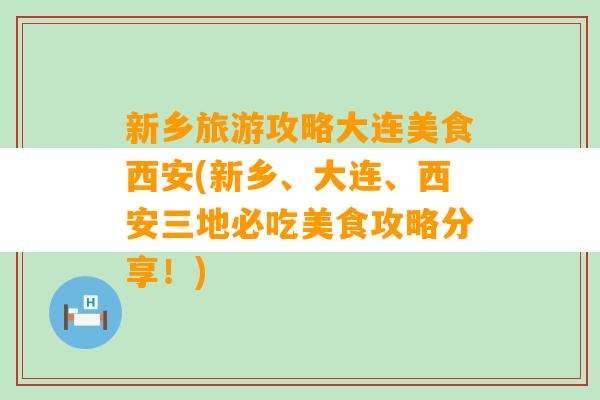 新乡旅游攻略大连美食西安(新乡、大连、西安三地必吃美食攻略分享！)