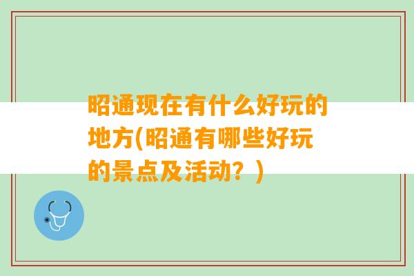 昭通现在有什么好玩的地方(昭通有哪些好玩的景点及活动？)