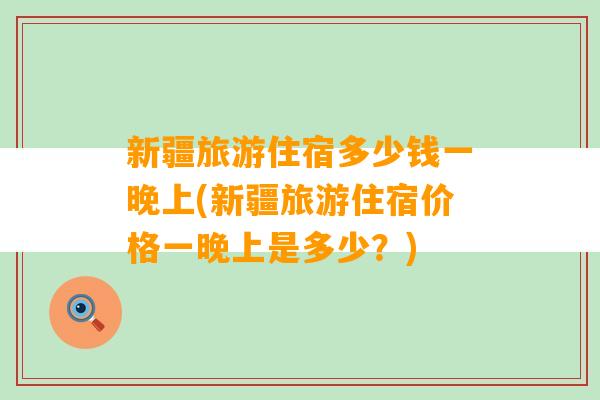 新疆旅游住宿多少钱一晚上(新疆旅游住宿价格一晚上是多少？)