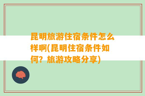 昆明旅游住宿条件怎么样啊(昆明住宿条件如何？旅游攻略分享)