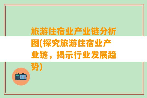 旅游住宿业产业链分析图(探究旅游住宿业产业链，揭示行业发展趋势)