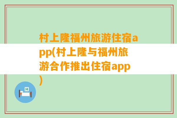 村上隆福州旅游住宿app(村上隆与福州旅游合作推出住宿app)