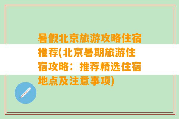 暑假北京旅游攻略住宿推荐(北京暑期旅游住宿攻略：推荐精选住宿地点及注意事项)