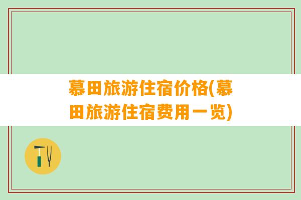 慕田旅游住宿价格(慕田旅游住宿费用一览)