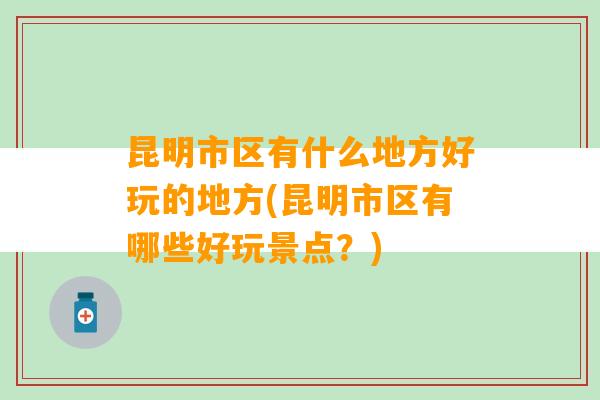 昆明市区有什么地方好玩的地方(昆明市区有哪些好玩景点？)