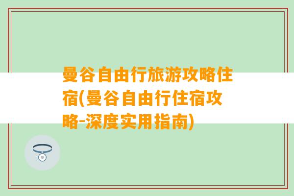 曼谷自由行旅游攻略住宿(曼谷自由行住宿攻略-深度实用指南)