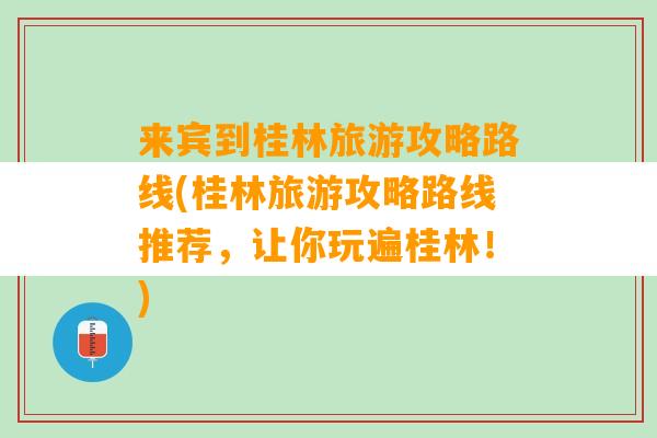 来宾到桂林旅游攻略路线(桂林旅游攻略路线推荐，让你玩遍桂林！)