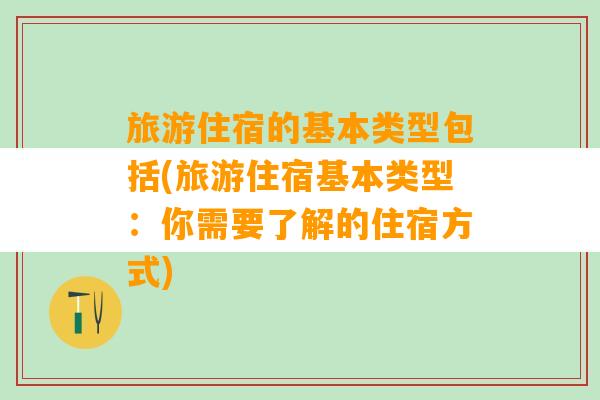 旅游住宿的基本类型包括(旅游住宿基本类型：你需要了解的住宿方式)