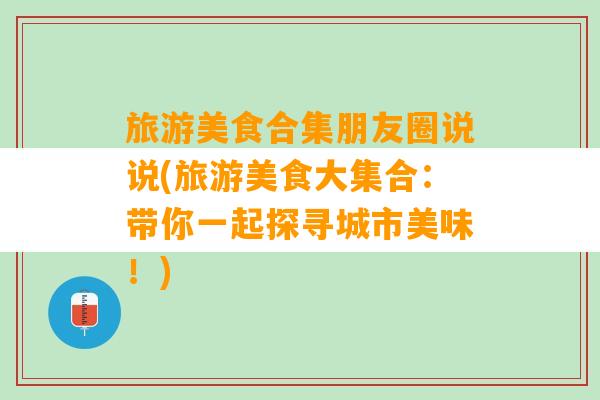 旅游美食合集朋友圈说说(旅游美食大集合：带你一起探寻城市美味！)