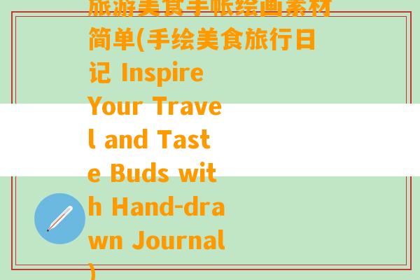 旅游美食手帐绘画素材简单(手绘美食旅行日记 Inspire Your Travel and Taste Buds with Hand-drawn Journal)